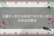 大疆无人机行业标准下关于无人机公共安全的要求