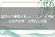 解禁你的无限想象力：“114个性导航福建大菠萝”激发内心欲望