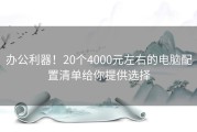 办公利器！20个4000元左右的电脑配置清单给你提供选择