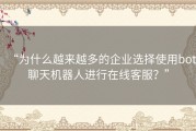 “为什么越来越多的企业选择使用bot聊天机器人进行在线客服？”