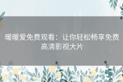 暖暖爱免费观看：让你轻松畅享免费高清影视大片
