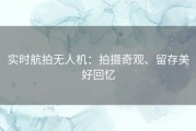 实时航拍无人机：拍摄奇观、留存美好回忆