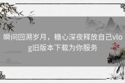 瞬间回溯岁月，糖心深夜释放自己vlog旧版本下载为你服务