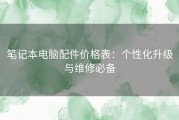 笔记本电脑配件价格表：个性化升级与维修必备