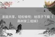 家庭共享，轻松愉悦：给孩子下载《高树家三姐妹》