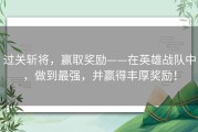 过关斩将，赢取奖励——在英雄战队中，做到最强，并赢得丰厚奖励！