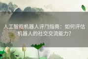 人工智能机器人评测指南：如何评估机器人的社交交流能力？