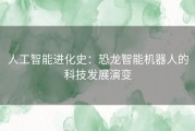 人工智能进化史：恐龙智能机器人的科技发展演变