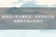 航拍无人机大疆论坛：分享有关于航拍摄影的建议和技巧