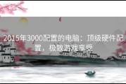 2015年3000配置的电脑：顶级硬件配置，极致游戏享受