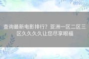 查询最新电影排行？亚洲一区二区三区久久久久让您尽享眼福