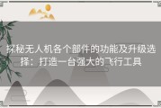 探秘无人机各个部件的功能及升级选择：打造一台强大的飞行工具