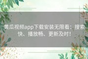 黄瓜视频app下载安装无限看：搜索快、播放畅、更新及时！