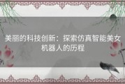 美丽的科技创新：探索仿真智能美女机器人的历程