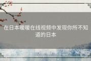 在日本暖暖在线视频中发现你所不知道的日本