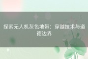 探索无人机灰色地带：穿越技术与道德边界