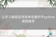 让学习编程变得简单有趣的学python课程推荐