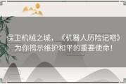 保卫机械之城，《机器人历险记吧》为你揭示维护和平的重要使命！