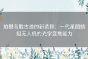 拍摄名胜古迹的新选择：一代星图蜻蜓无人机的光学变焦能力