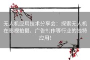 无人机应用技术分享会：探索无人机在影视拍摄、广告制作等行业的独特应用！