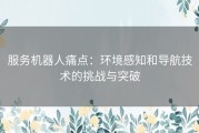 服务机器人痛点：环境感知和导航技术的挑战与突破