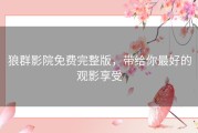 狼群影院免费完整版，带给你最好的观影享受