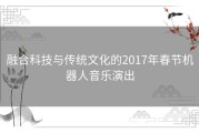 融合科技与传统文化的2017年春节机器人音乐演出