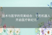 技术与医学的完美结合：干胞机器人开启医疗新纪元