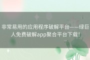 非常易用的应用程序破解平台——绿巨人免费破解app聚合平台下载！