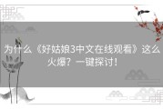 为什么《好姑娘3中文在线观看》这么火爆？一键探讨！