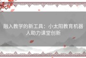 融入教学的新工具：小太阳教育机器人助力课堂创新