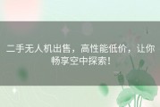 二手无人机出售，高性能低价，让你畅享空中探索！