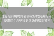 健身培训机构排名哪家好的完美指南：使用这个APP找到正确的培训机构