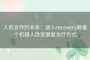 人机合作的未来：进入recovery躺着个机器人改变康复治疗方式