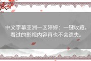 中文字幕亚洲一区婷婷：一键收藏，看过的影视内容再也不会遗失。