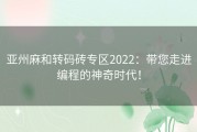 亚州麻和转码砖专区2022：带您走进编程的神奇时代！