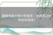 酷腾电脑价格分析报告：未来购买时机如何选择？