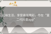 品味生活，享受高端精彩，尽在“富二代抖音app”