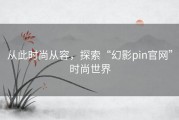 从此时尚从容，探索“幻影pin官网”时尚世界