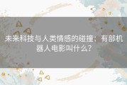 未来科技与人类情感的碰撞：有部机器人电影叫什么？