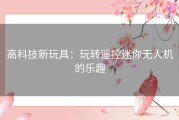 高科技新玩具：玩转遥控迷你无人机的乐趣