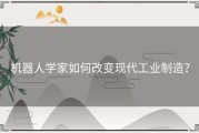 机器人学家如何改变现代工业制造？