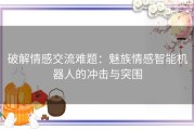 破解情感交流难题：魅族情感智能机器人的冲击与突围