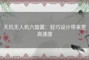 天玑无人机六旋翼：轻巧设计带来更高速度