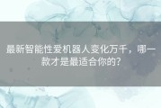 最新智能性爱机器人变化万千，哪一款才是最适合你的？