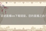足迹直播ios下载链接，您的直播之选！