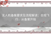 无人机备案要求及流程解读：合规飞行，从备案开始