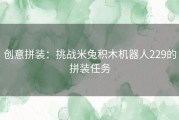 创意拼装：挑战米兔积木机器人229的拼装任务