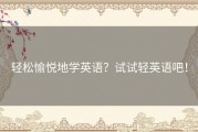 轻松愉悦地学英语？试试轻英语吧！