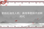 航拍石油无人机：高效率勘探开启新时代